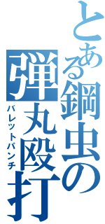 とある鋼虫の弾丸殴打（バレットパンチ）