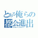 とある俺らの都会進出（アキバ～アキバ～）