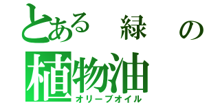 とある 緑   の植物油（オリーブオイル）