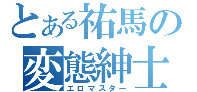 とある祐馬の変態紳士（エロマスター）