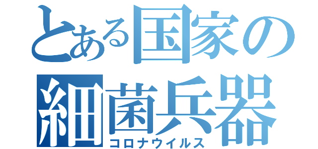 とある国家の細菌兵器（コロナウイルス）