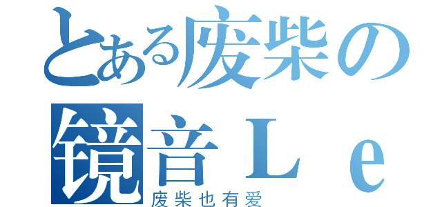 とある废柴の镜音Ｌｅｎ（废柴也有爱 ）