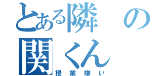 とある隣の関くん（授業嫌い）