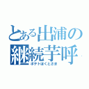 とある出浦の継続芋呼（ポテトほくとさま）