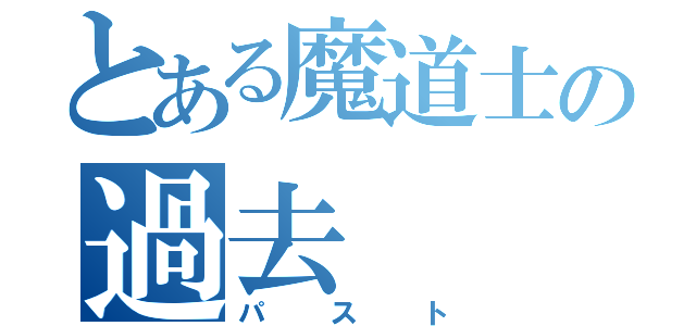 とある魔道士の過去（パスト）