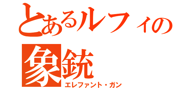 とあるルフィの象銃（エレファント・ガン）