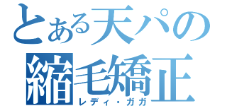 とある天パの縮毛矯正（レディ・ガガ）