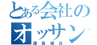 とある会社のオッサン（課長補佐）