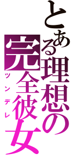 とある理想の完全彼女（ツンデレ）