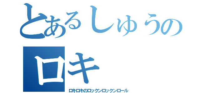 とあるしゅうのロキ（ロキロキのロックンロックンロール）