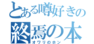 とある噂好きの終焉の本（オワリのホン）