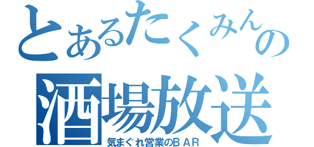 とあるたくみんの酒場放送（気まぐれ営業のＢＡＲ）