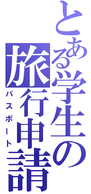 とある学生の旅行申請（パスポート）