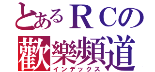 とあるＲＣの歡樂頻道（インデックス）