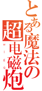 とある魔法の超电磁炮（ｗｌｇｑ）