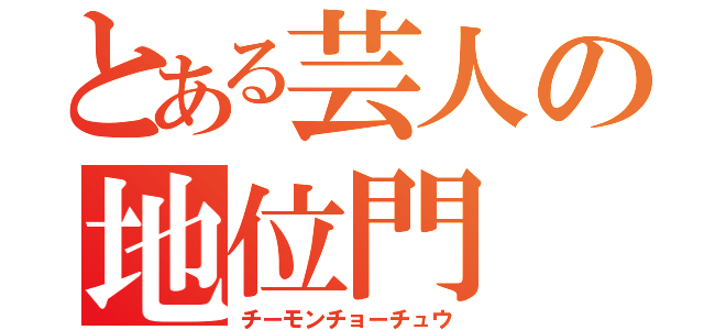 とある芸人の地位門（チーモンチョーチュウ）