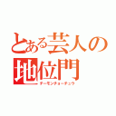 とある芸人の地位門（チーモンチョーチュウ）