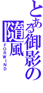 とある御影の隨風（ＦＯＲＷＩＮＤ）