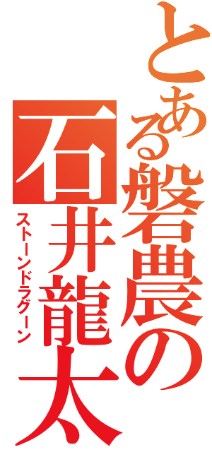 とある磐農の石井龍太（ストーンドラグーン）