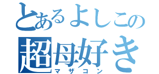 とあるよしこの超母好き（マザコン）