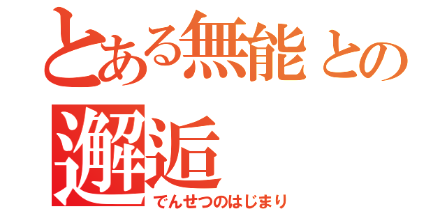 とある無能との邂逅（でんせつのはじまり）