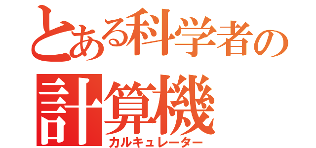 とある科学者の計算機（カルキュレーター）