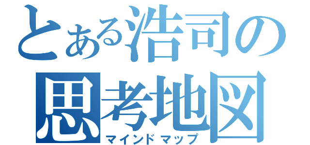 とある浩司の思考地図（マインドマップ）