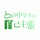 とある中学生の自己主張（）