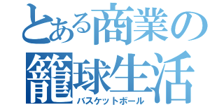 とある商業の籠球生活（バスケットボール）