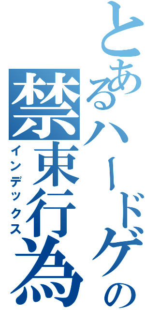 とあるハードゲイの禁束行為（インデックス）