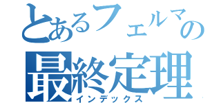 とあるフェルマーの最終定理（インデックス）