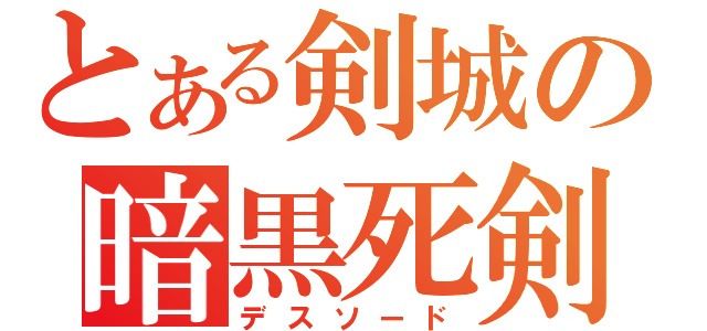 とある剣城の暗黒死剣（デスソード）