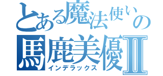 とある魔法使いの馬鹿美優Ⅱ（インデラックス）