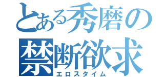 とある秀磨の禁断欲求（エロスタイム）