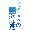 とあるオタクの二次元逃避（エスケープ）