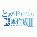 とあるＰＣ部の映画作成Ⅱ（無駄あがき）