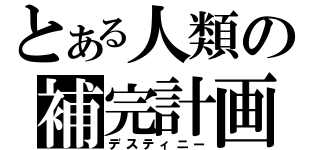 とある人類の補完計画（デスティニー）