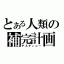 とある人類の補完計画（デスティニー）