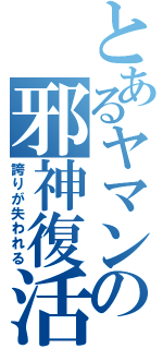 とあるヤマンの邪神復活（誇りが失われる）