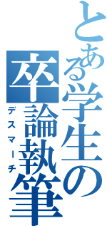 とある学生の卒論執筆（デスマーチ）