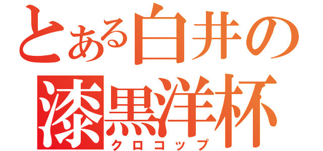 とある白井の漆黒洋杯（クロコップ）