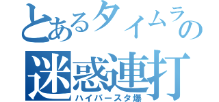 とあるタイムラインの迷惑連打（ハイパースタ爆）