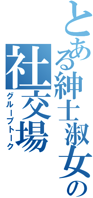 とある紳士淑女の社交場（グループトーク）