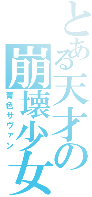 とある天才の崩壊少女（青色サヴァン）