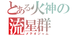 とある火神の流星群（メテオジャム）