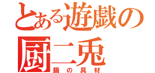 とある遊戯の厨二兎（鍋の具材）