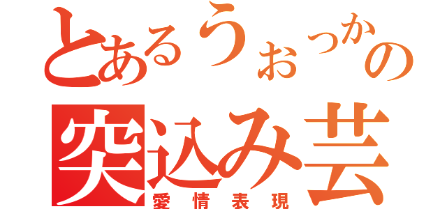 とあるうぉっかの突込み芸（愛情表現）