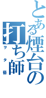 とある煙台の打ち師（ヲタ藝）