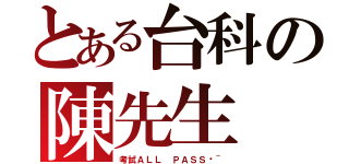 とある台科の陳先生（考試ＡＬＬ ＰＡＳＳ喔~）