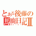 とある後藤の馬鹿日記Ⅱ（ストーリー）